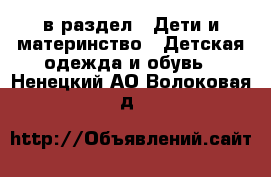  в раздел : Дети и материнство » Детская одежда и обувь . Ненецкий АО,Волоковая д.